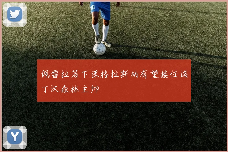 佩雷拉若下课格拉斯纳有望接任诺丁汉森林主帅