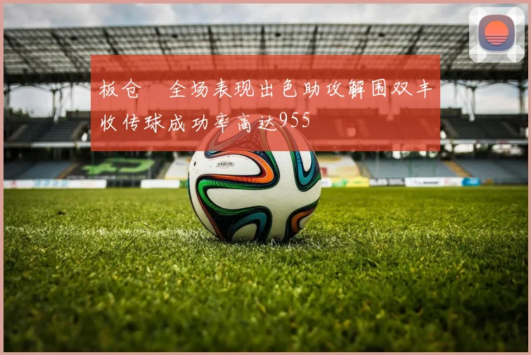 板仓滉全场表现出色助攻解围双丰收传球成功率高达955