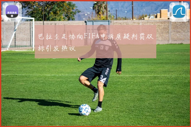 巴拉圭足协向FIFA申诉质疑判罚双标引发热议