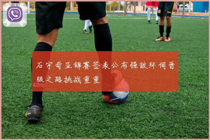 石宇奇亚锦赛签表公布强敌环伺晋级之路挑战重重