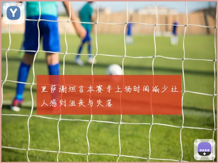 里萨谢坦言本赛季上场时间减少让人感到沮丧与失落