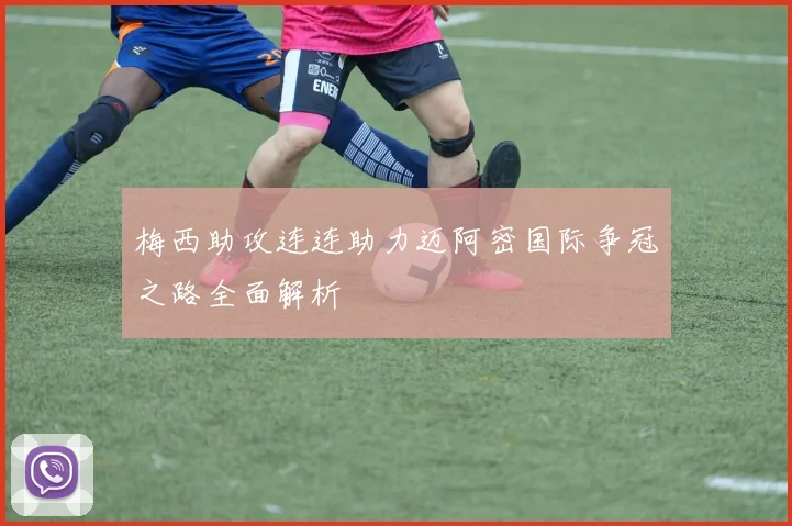 梅西助攻连连助力迈阿密国际争冠之路全面解析