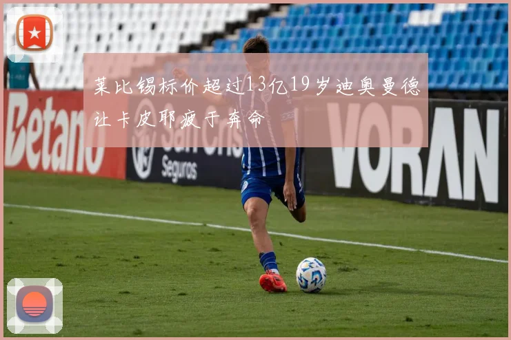 莱比锡标价超过13亿19岁迪奥曼德让卡皮耶疲于奔命