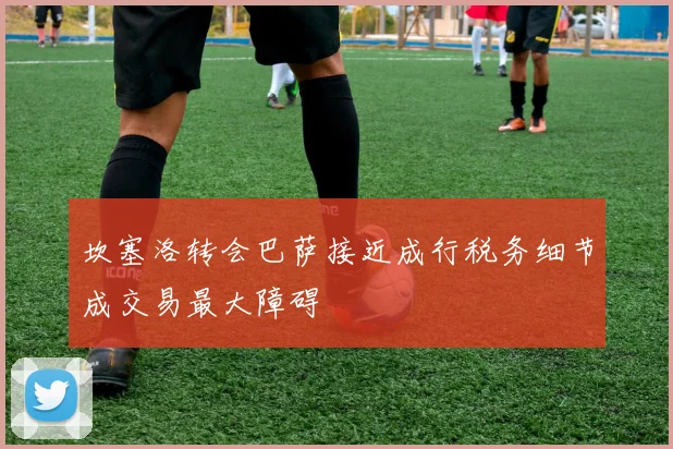坎塞洛转会巴萨接近成行税务细节成交易最大障碍