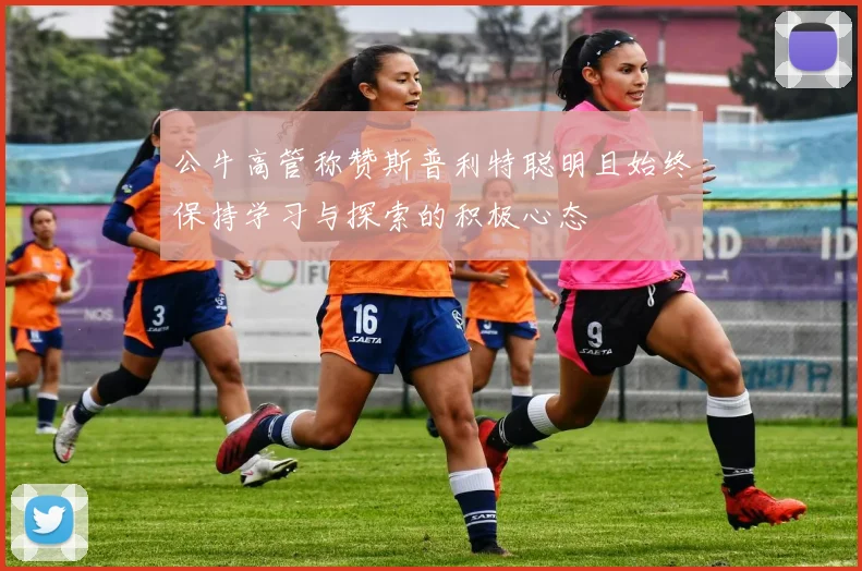 公牛高管称赞斯普利特聪明且始终保持学习与探索的积极心态