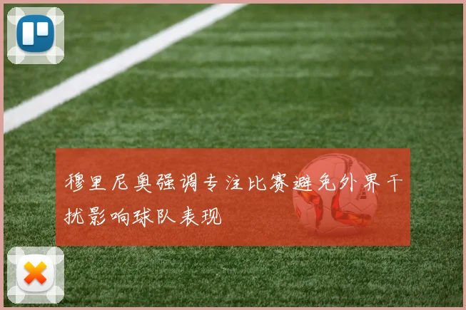 穆里尼奥强调专注比赛避免外界干扰影响球队表现