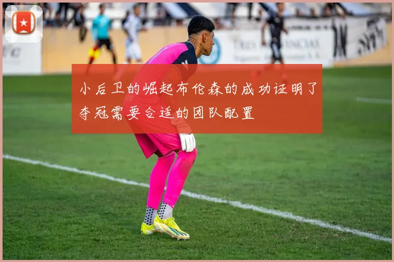 小后卫的崛起布伦森的成功证明了夺冠需要合适的团队配置